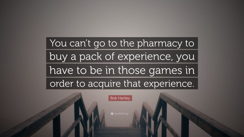Bob Hartley Quote: “You can’t go to the pharmacy to buy a pack of experience, you have to be in those games in order to acquire that experience.”