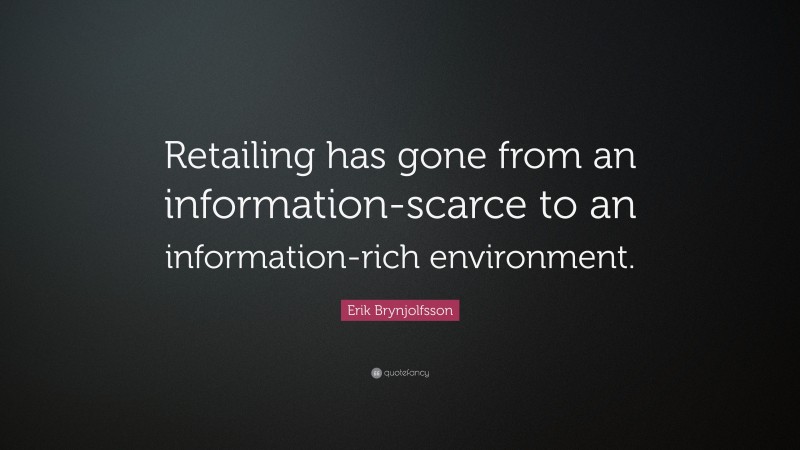 Erik Brynjolfsson Quote: “Retailing has gone from an information-scarce to an information-rich environment.”