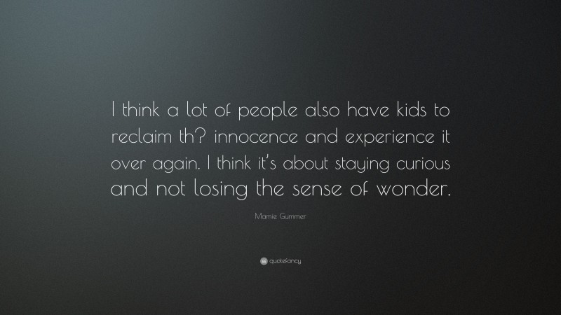 Mamie Gummer Quote: “I think a lot of people also have kids to reclaim th? innocence and experience it over again. I think it’s about staying curious and not losing the sense of wonder.”