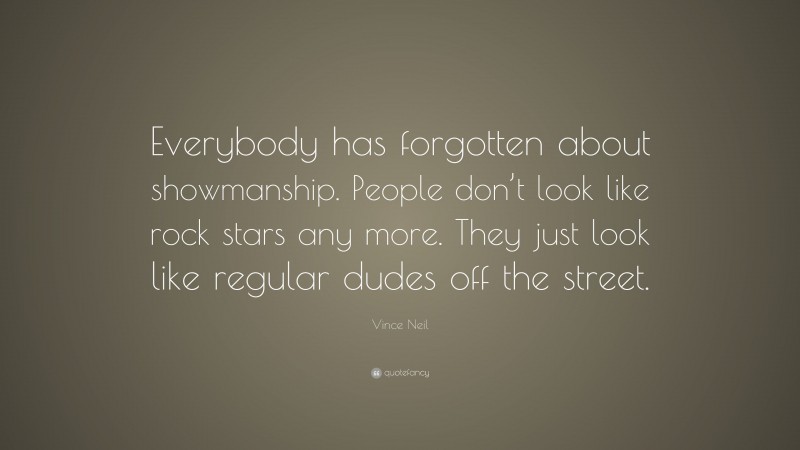 Vince Neil Quote: “Everybody has forgotten about showmanship. People don’t look like rock stars any more. They just look like regular dudes off the street.”