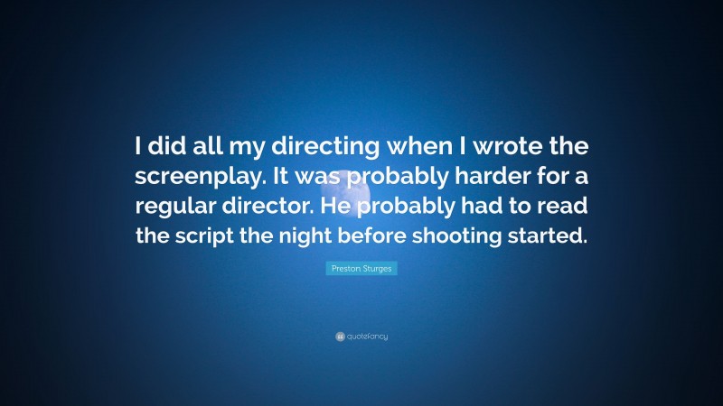 Preston Sturges Quote: “I did all my directing when I wrote the screenplay. It was probably harder for a regular director. He probably had to read the script the night before shooting started.”