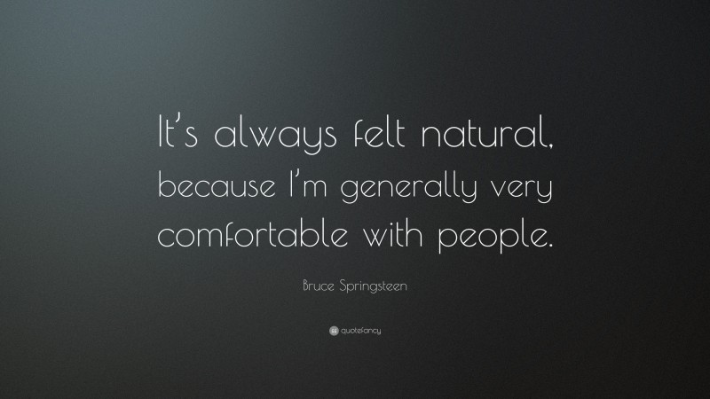 Bruce Springsteen Quote: “It’s always felt natural, because I’m generally very comfortable with people.”