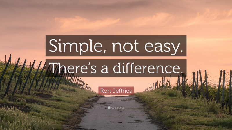 Ron Jeffries Quote: “Simple, not easy. There’s a difference.”