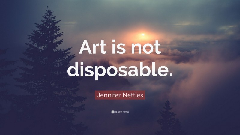 Jennifer Nettles Quote: “Art is not disposable.”