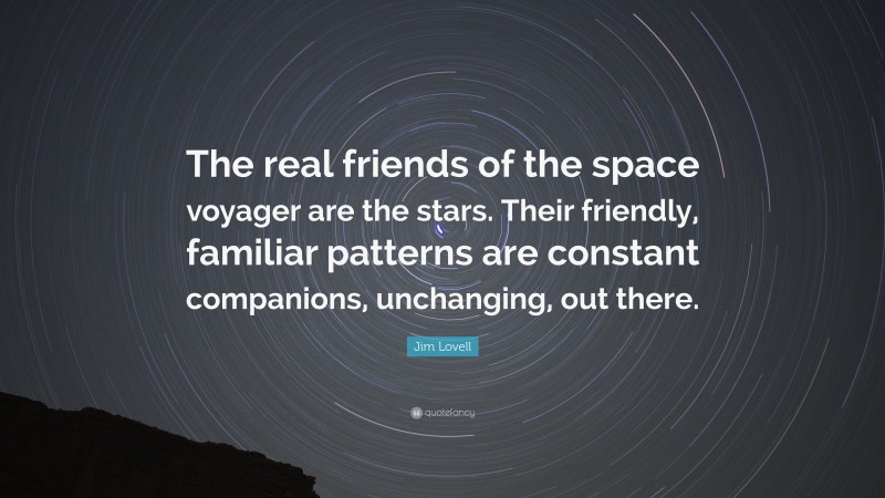 Jim Lovell Quote: “The real friends of the space voyager are the stars. Their friendly, familiar patterns are constant companions, unchanging, out there.”