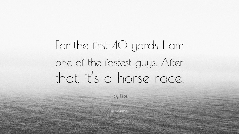 Ray Rice Quote: “For the first 40 yards I am one of the fastest guys. After that, it’s a horse race.”