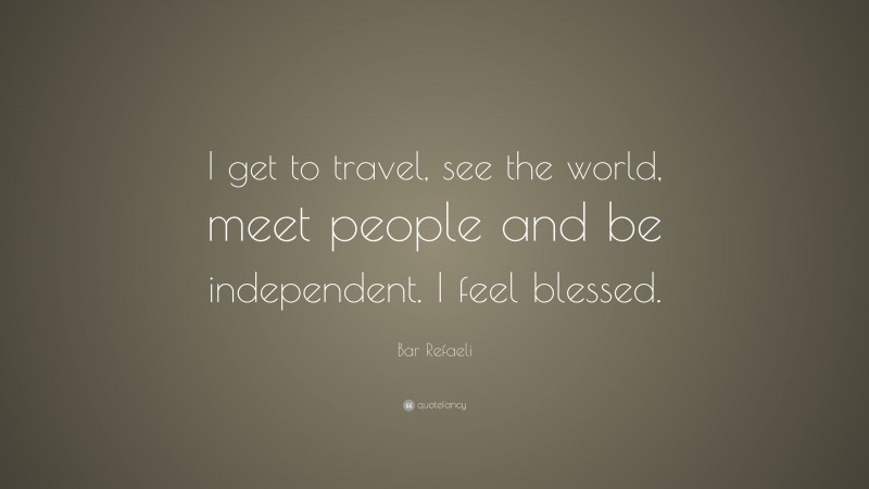 Bar Refaeli Quote: “I get to travel, see the world, meet people and be independent. I feel blessed.”