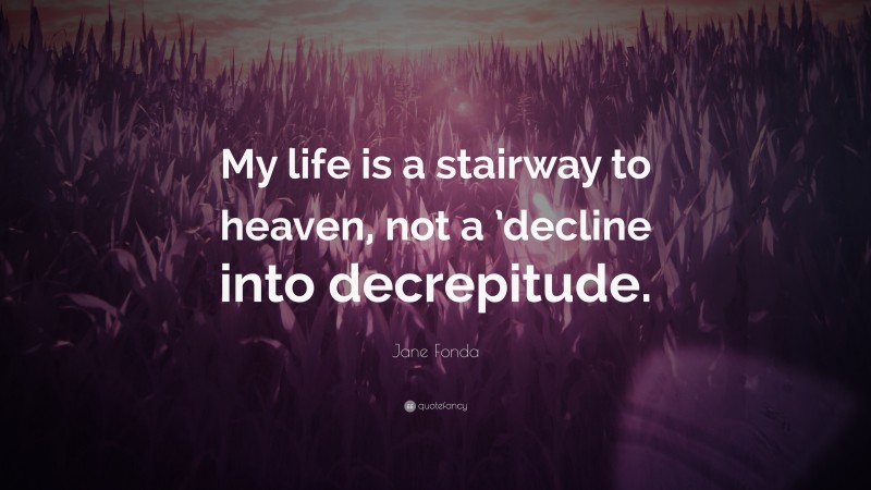 Jane Fonda Quote: “My life is a stairway to heaven, not a ’decline into decrepitude.”