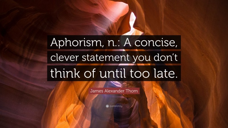 James Alexander Thom Quote: “Aphorism, n.: A concise, clever statement you don’t think of until too late.”