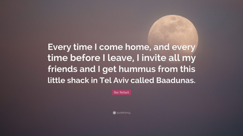 Bar Refaeli Quote: “Every time I come home, and every time before I leave, I invite all my friends and I get hummus from this little shack in Tel Aviv called Baadunas.”