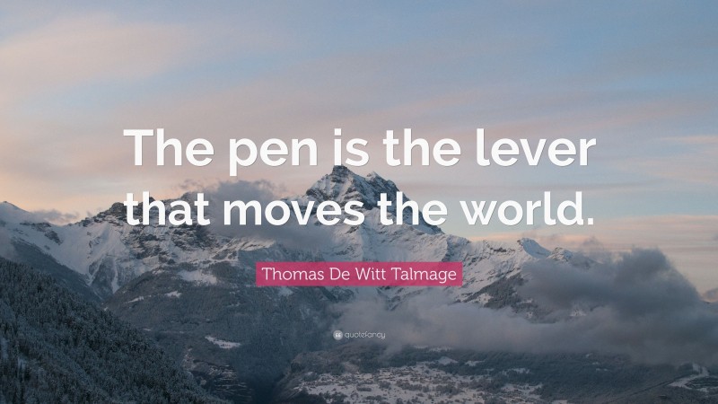Thomas De Witt Talmage Quote: “The pen is the lever that moves the world.”