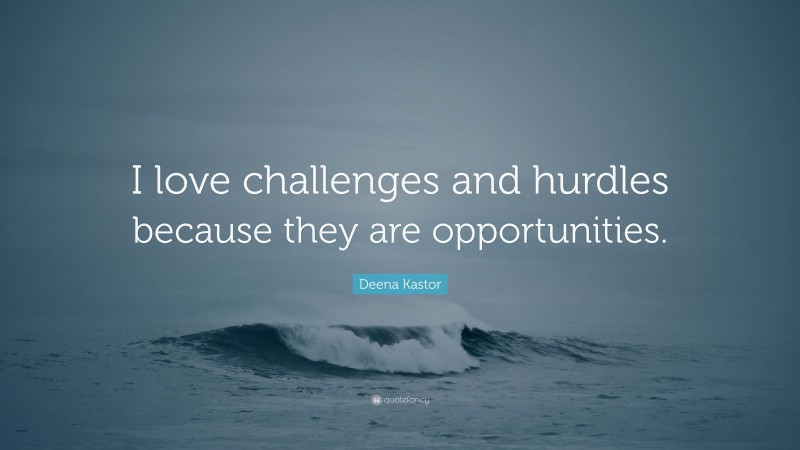 Deena Kastor Quote: “I love challenges and hurdles because they are opportunities.”