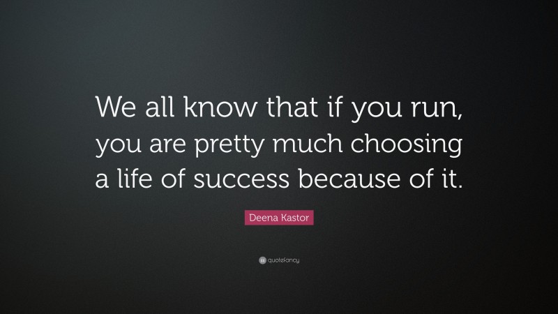 Deena Kastor Quote: “We all know that if you run, you are pretty much choosing a life of success because of it.”