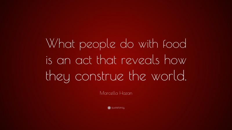 Marcella Hazan Quote: “What people do with food is an act that reveals how they construe the world.”