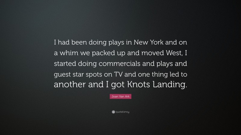 Joan Van Ark Quote: “I had been doing plays in New York and on a whim we packed up and moved West, I started doing commercials and plays and guest star spots on TV and one thing led to another and I got Knots Landing.”