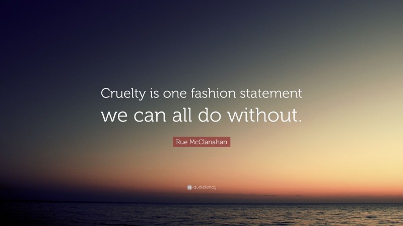 Rue McClanahan Quote: “Cruelty is one fashion statement we can all do without.”