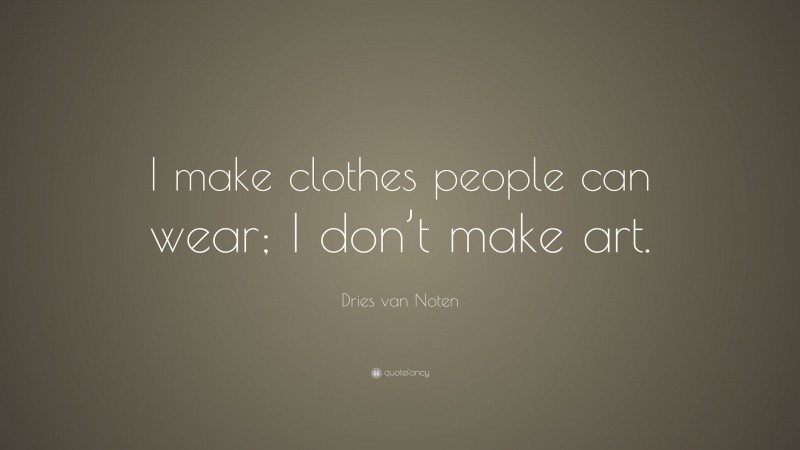 Dries van Noten Quote: “I make clothes people can wear; I don’t make art.”