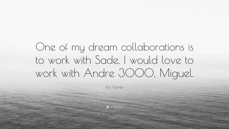 Elle Varner Quote: “One of my dream collaborations is to work with Sade. I would love to work with Andre 3000, Miguel.”