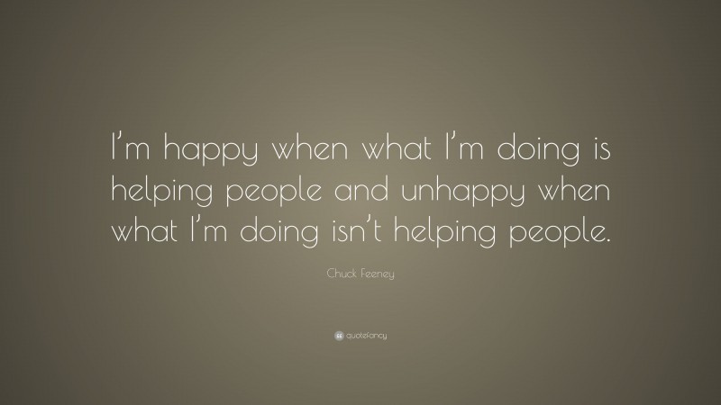 Chuck Feeney Quote: “I’m happy when what I’m doing is helping people and unhappy when what I’m doing isn’t helping people.”