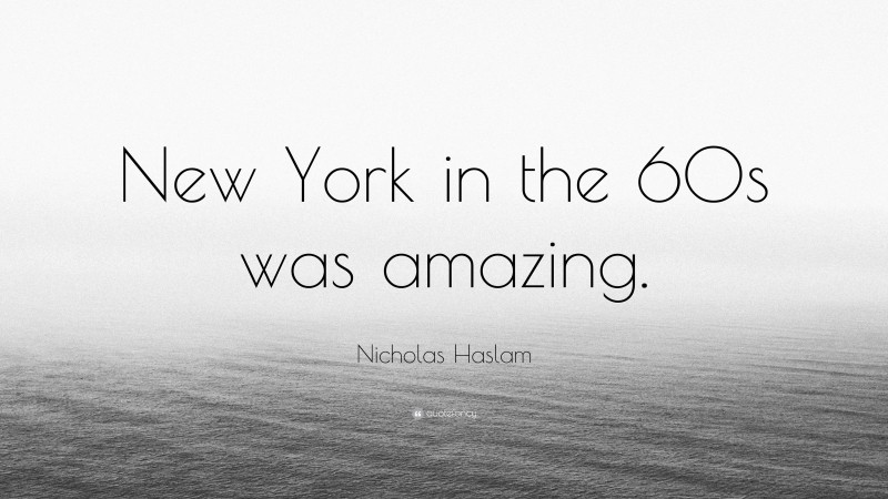Nicholas Haslam Quote: “New York in the 60s was amazing.”