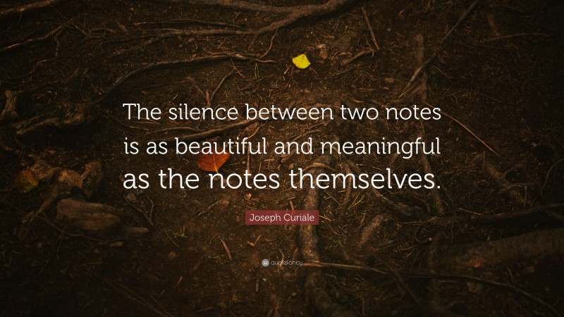 Joseph Curiale Quote: “The silence between two notes is as beautiful and meaningful as the notes themselves.”