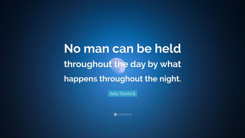 Sally Stanford Quote: “No man can be held throughout the day by what happens throughout the night.”
