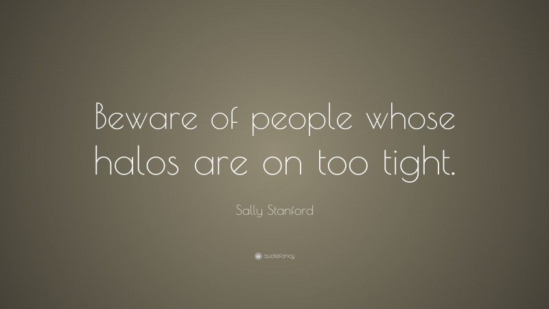 Sally Stanford Quote: “Beware of people whose halos are on too tight.”