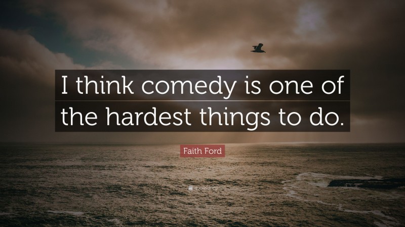 Faith Ford Quote: “I think comedy is one of the hardest things to do.”