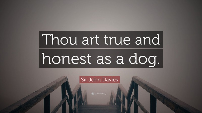 Sir John Davies Quote: “Thou art true and honest as a dog.”