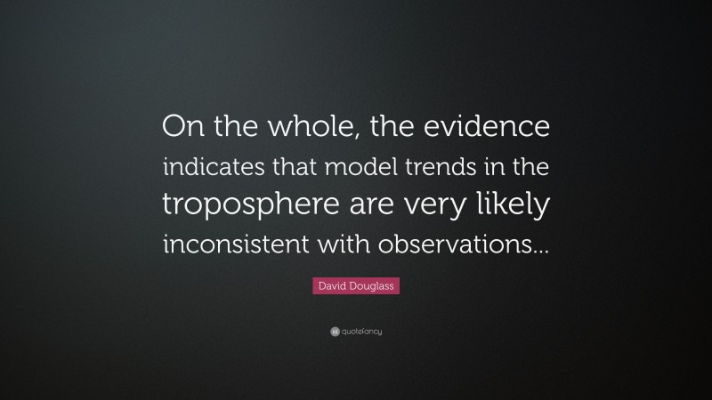 David Douglass Quote: “On the whole, the evidence indicates that model trends in the troposphere are very likely inconsistent with observations...”
