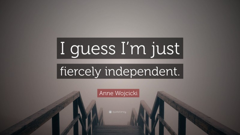 Anne Wojcicki Quote: “I guess I’m just fiercely independent.”