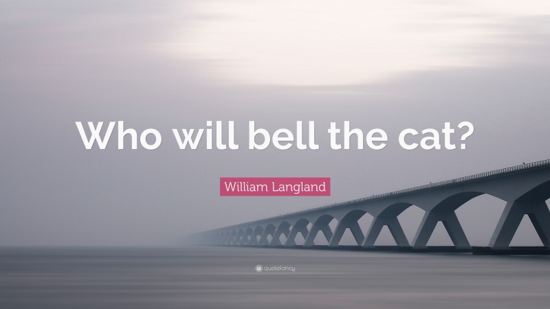 William Langland Quote: “Who will bell the cat?”