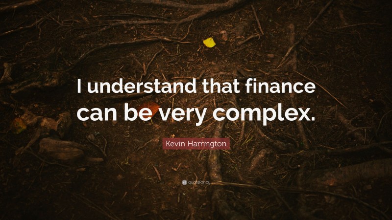Kevin Harrington Quote: “I understand that finance can be very complex.”