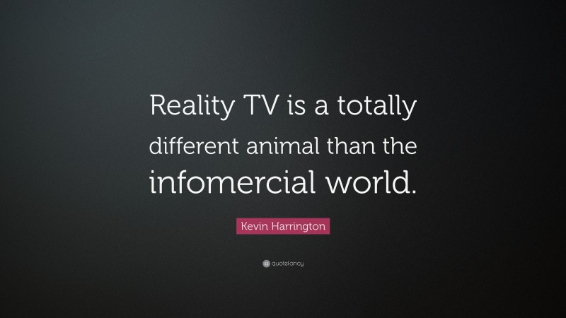 Kevin Harrington Quote: “Reality TV is a totally different animal than the infomercial world.”