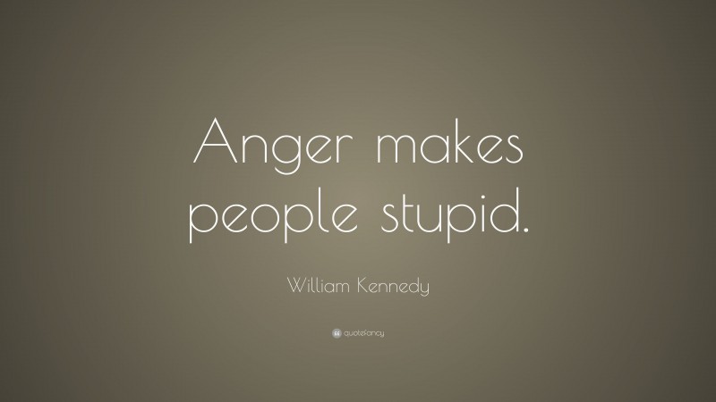 William Kennedy Quote: “Anger makes people stupid.”