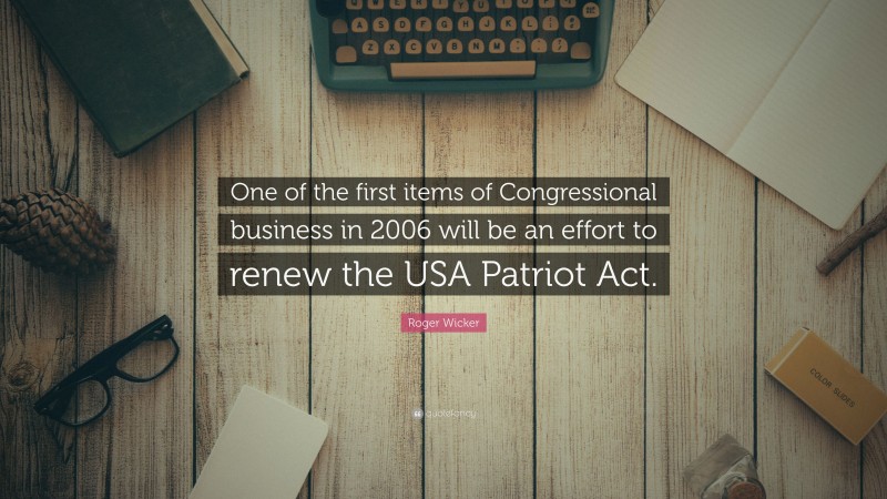 Roger Wicker Quote: “One of the first items of Congressional business in 2006 will be an effort to renew the USA Patriot Act.”