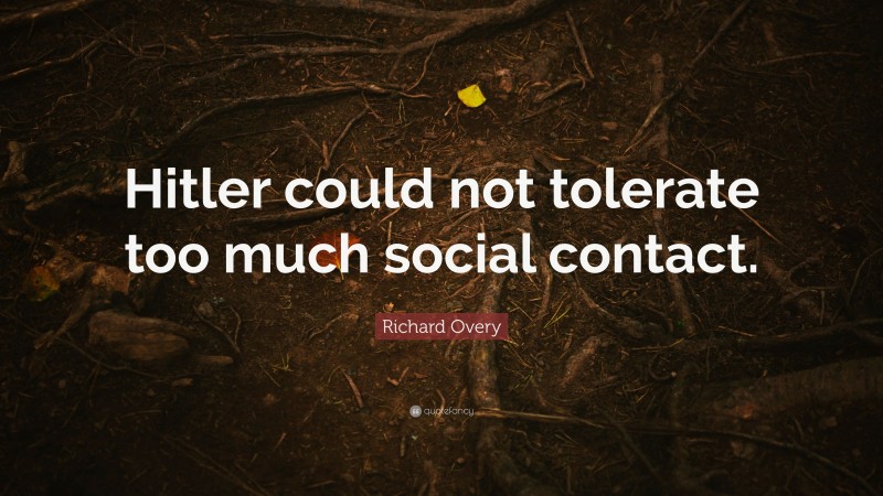 Richard Overy Quote: “Hitler could not tolerate too much social contact.”