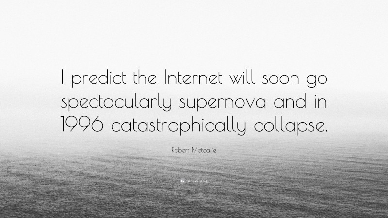 Robert Metcalfe Quote: “I predict the Internet will soon go spectacularly supernova and in 1996 catastrophically collapse.”