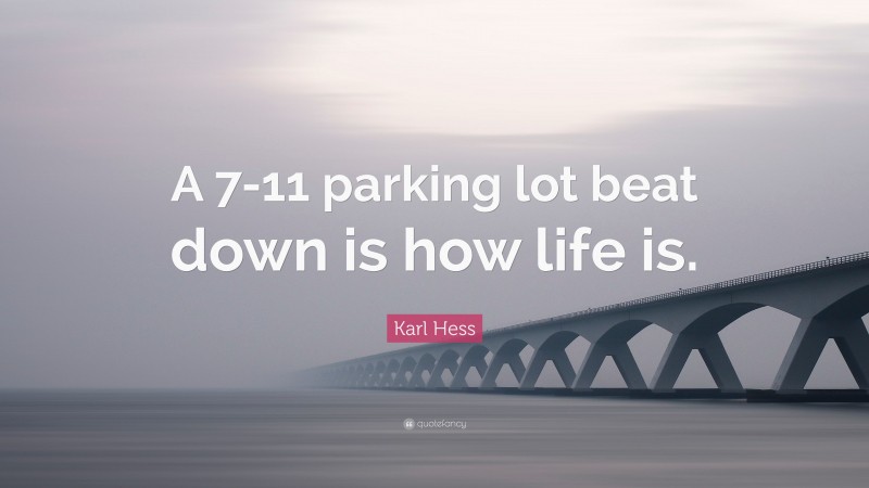 Karl Hess Quote: “A 7-11 parking lot beat down is how life is.”