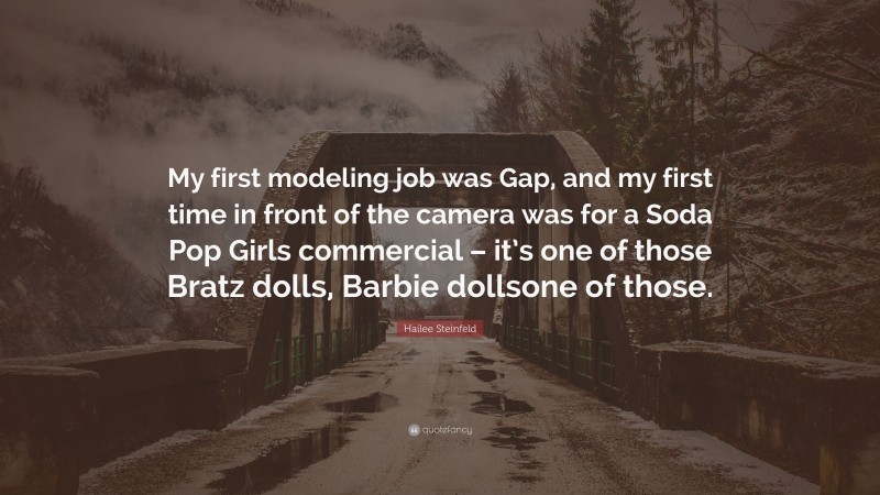 Hailee Steinfeld Quote: “My first modeling job was Gap, and my first time in front of the camera was for a Soda Pop Girls commercial – it’s one of those Bratz dolls, Barbie dollsone of those.”