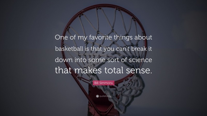 Bill Simmons Quote: “One of my favorite things about basketball is that you can’t break it down into some sort of science that makes total sense.”