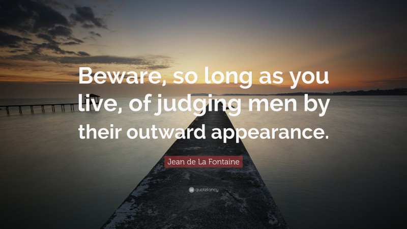 Jean de La Fontaine Quote: “Beware, so long as you live, of judging men by their outward appearance.”