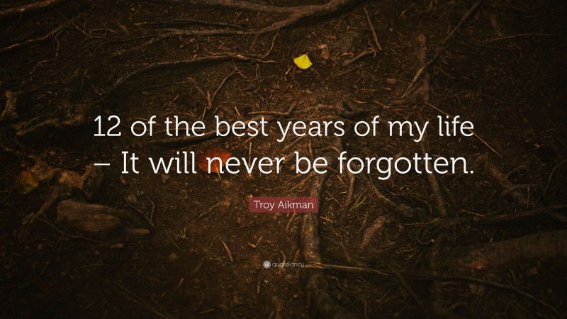 Troy Aikman Quote: “12 of the best years of my life – It will never be forgotten.”