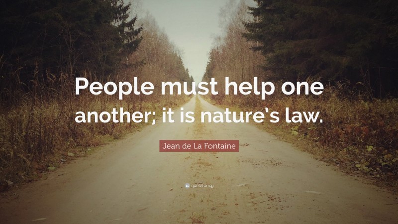 Jean de La Fontaine Quote: “People must help one another; it is nature’s law.”