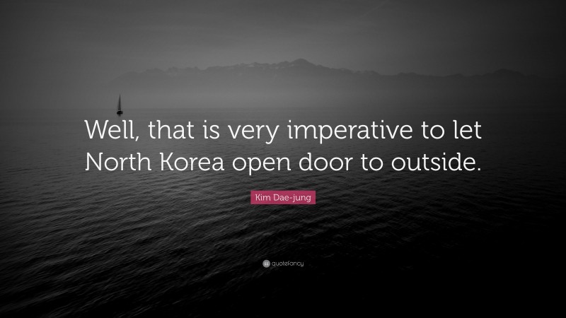 Kim Dae-jung Quote: “Well, that is very imperative to let North Korea open door to outside.”