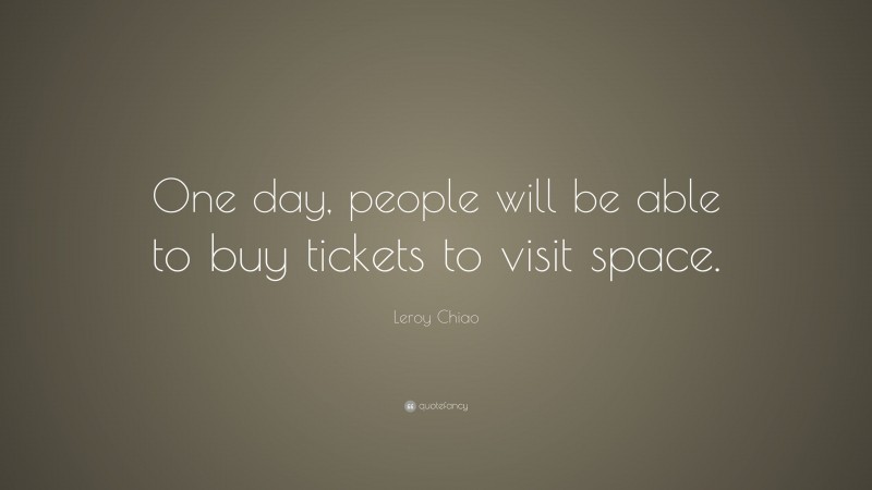Leroy Chiao Quote: “One day, people will be able to buy tickets to visit space.”