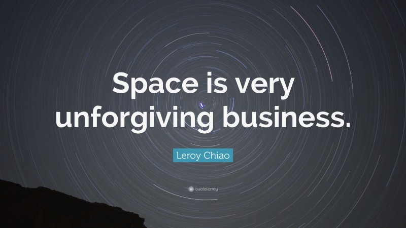 Leroy Chiao Quote: “Space is very unforgiving business.”