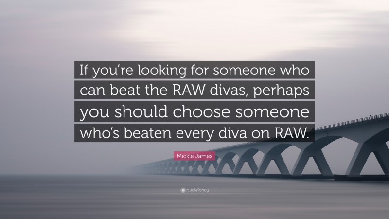 Mickie James Quote: “If you’re looking for someone who can beat the RAW divas, perhaps you should choose someone who’s beaten every diva on RAW.”