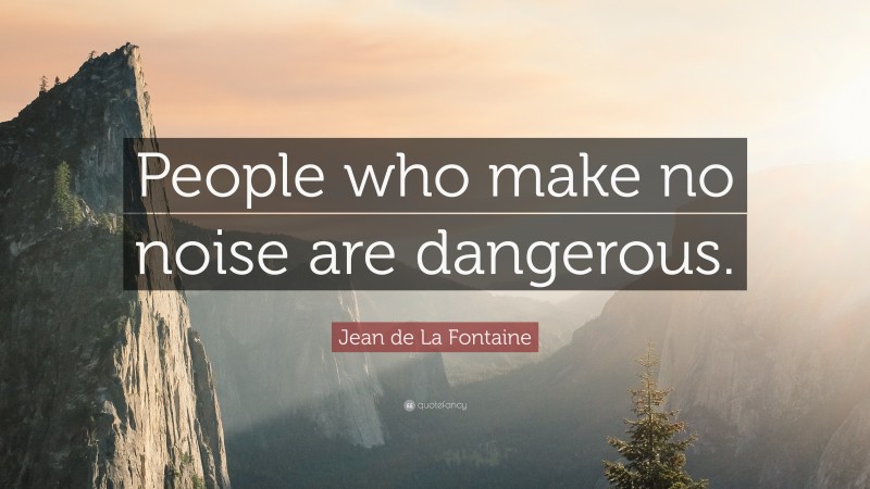 Jean de La Fontaine Quote: “People who make no noise are dangerous.”