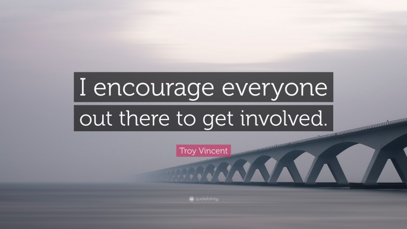 Troy Vincent Quote: “I encourage everyone out there to get involved.”